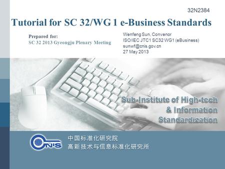 Tutorial for SC 32/WG 1 e-Business Standards Prepared for: SC 32 2013 Gyeongju Plenary Meeting Wenfeng Sun, Convenor ISO/IEC JTC1 SC32 WG1 (eBusiness)