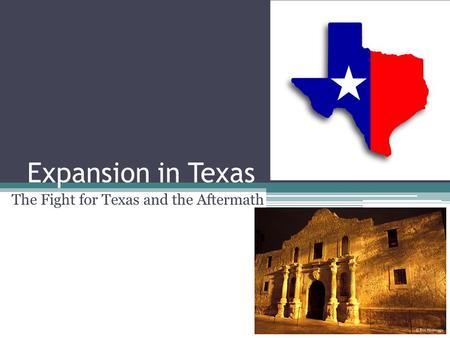 Expansion in Texas The Fight for Texas and the Aftermath.