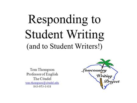 Responding to Student Writing (and to Student Writers!) Tom Thompson Professor of English The Citadel 843-953-1418.