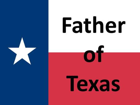 Father of Texas. Moses Austin The first Anglo American to get permission from Spain to bring American settlers to Texas. Went to Texas to ask the Spanish.