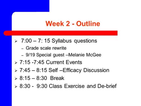 Week 2 - Outline  7:00 – 7: 15 Syllabus questions – Grade scale rewrite – 9/19 Special guest –Melanie McGee  7:15 -7:45 Current Events  7:45 – 8:15.
