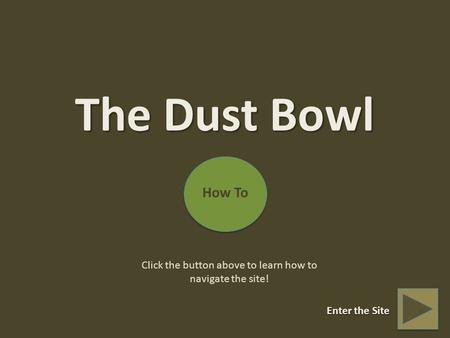 The Dust Bowl How To Click the button above to learn how to navigate the site! Enter the Site.