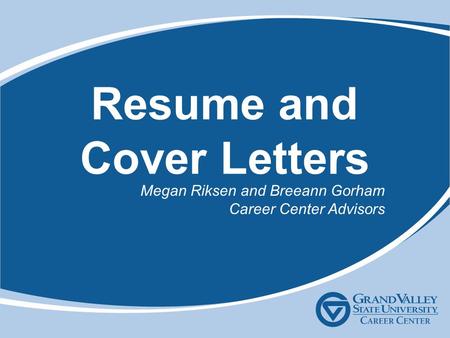 Resume and Cover Letters Megan Riksen and Breeann Gorham Career Center Advisors.