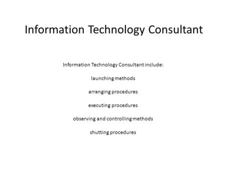 Information Technology Consultant Information Technology Consultant include: launching methods arranging procedures executing procedures observing and.