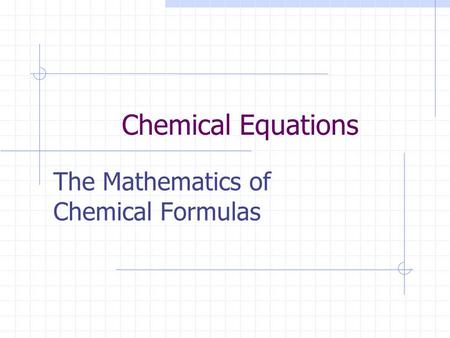 Chemical Equations The Mathematics of Chemical Formulas.