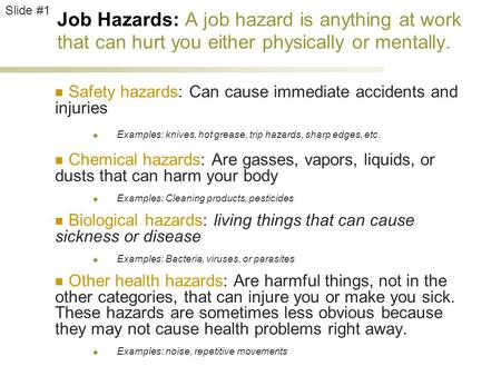 Job Hazards: A job hazard is anything at work that can hurt you either physically or mentally. Safety hazards: Can cause immediate accidents and injuries.