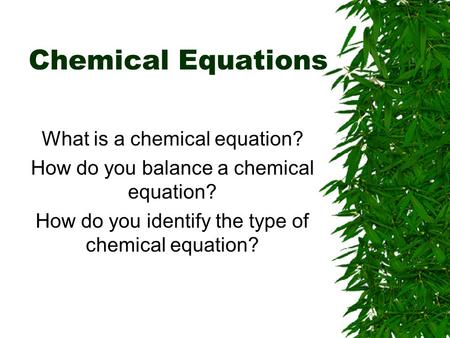 Chemical Equations What is a chemical equation? How do you balance a chemical equation? How do you identify the type of chemical equation?