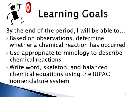 By the end of the period, I will be able to…  Based on observations, determine whether a chemical reaction has occurred  Use appropriate terminology.