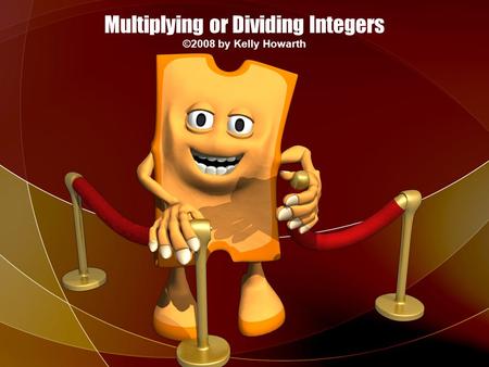 Multiplying or Dividing Integers ©2008 by Kelly Howarth.