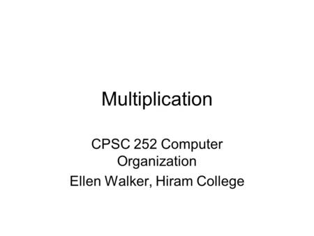 Multiplication CPSC 252 Computer Organization Ellen Walker, Hiram College.