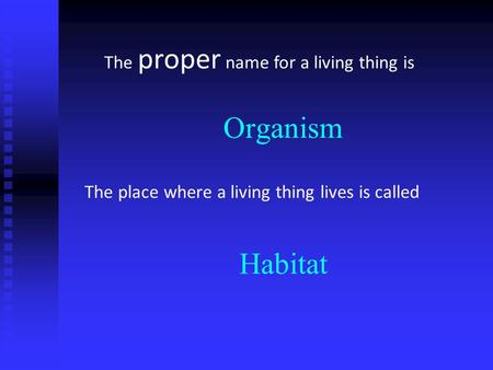 Organism Habitat The proper name for a living thing is