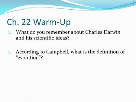 Ch. 22 Warm-Up 1. What do you remember about Charles Darwin and his scientific ideas? 1. According to Campbell, what is the definition of “evolution”?