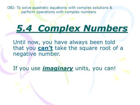 5.4 Complex Numbers Until now, you have always been told that you can’t take the square root of a negative number. If you use imaginary units, you can!