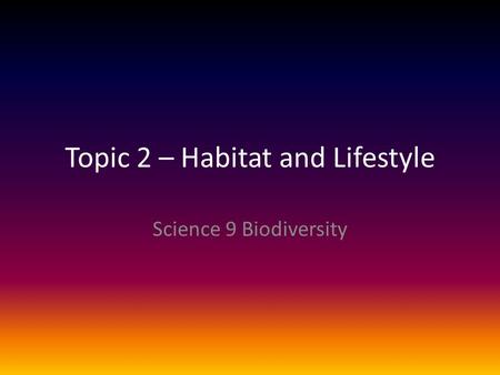 Topic 2 – Habitat and Lifestyle Science 9 Biodiversity.