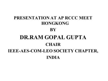 PRESENTATION AT AP RCCC MEET HONGKONG BY DR.RAM GOPAL GUPTA CHAIR IEEE-AES-COM-LEO SOCIETY CHAPTER, INDIA.