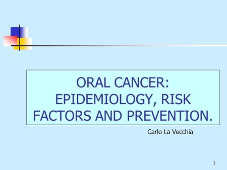 1 ORAL CANCER: EPIDEMIOLOGY, RISK FACTORS AND PREVENTION. Carlo La Vecchia.