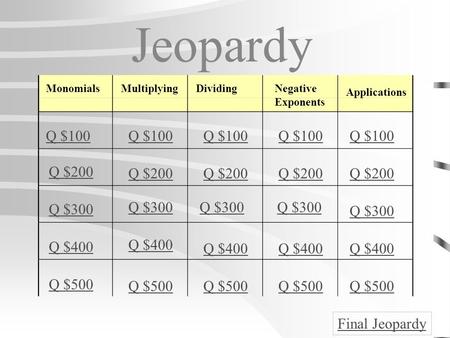 Jeopardy MonomialsMultiplyingDividingNegative Exponents Applications Q $100 Q $200 Q $300 Q $400 Q $500 Q $100 Q $200 Q $300 Q $400 Q $500 Final Jeopardy.