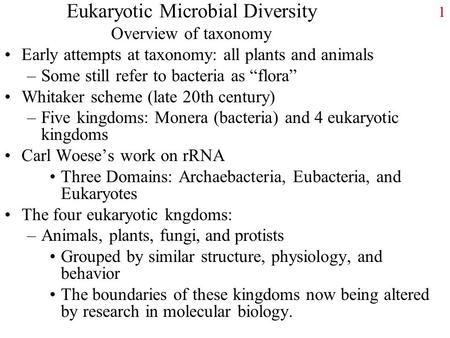 1 Eukaryotic Microbial Diversity Overview of taxonomy Early attempts at taxonomy: all plants and animals –Some still refer to bacteria as “flora” Whitaker.