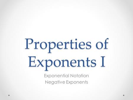 Properties of Exponents I Exponential Notation Negative Exponents.