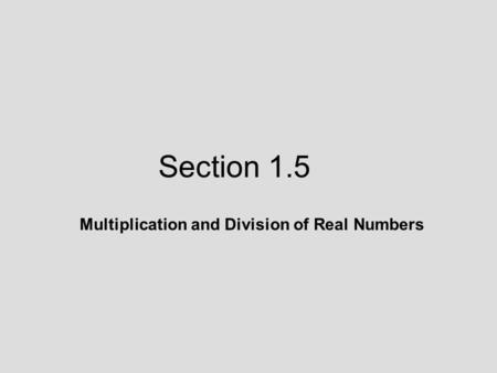 Section 1.5 Multiplication and Division of Real Numbers.