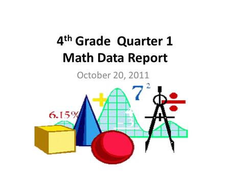 4 th Grade Quarter 1 Math Data Report October 20, 2011.