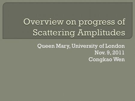 Queen Mary, University of London Nov. 9, 2011 Congkao Wen.