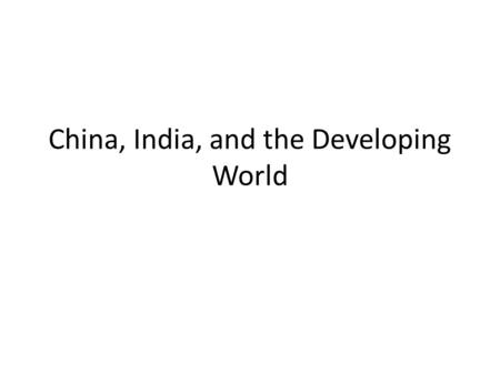 China, India, and the Developing World. A remarkable reversal in fortunes since 1990s Growth trends in developed and developing countries, 1950-2011.
