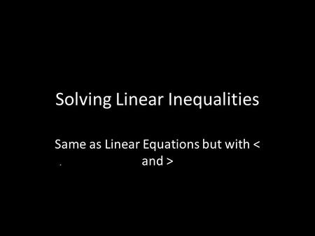 Solving Linear Inequalities Same as Linear Equations but with.
