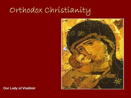 Orthodox Christianity Our Lady of Vladimir. Orthodoxy Orthodoxy is the mystic sect of Christianity There are various types of Orthodoxy including Serbian.