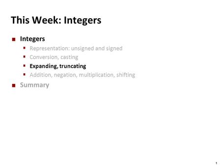 Carnegie Mellon 1 This Week: Integers Integers  Representation: unsigned and signed  Conversion, casting  Expanding, truncating  Addition, negation,