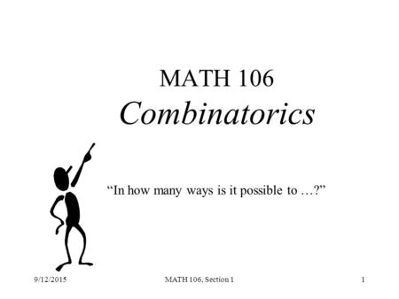 9/12/2015MATH 106, Section 11 MATH 106 Combinatorics “In how many ways is it possible to …?”