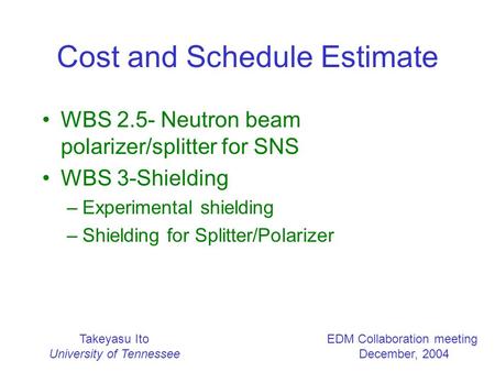 Takeyasu Ito University of Tennessee EDM Collaboration meeting December, 2004 Cost and Schedule Estimate WBS 2.5- Neutron beam polarizer/splitter for SNS.