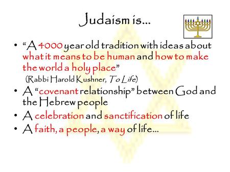 Judaism is… “A 4000 year old tradition with ideas about what it means to be human and how to make the world a holy place” (Rabbi Harold Kushner, To Life)