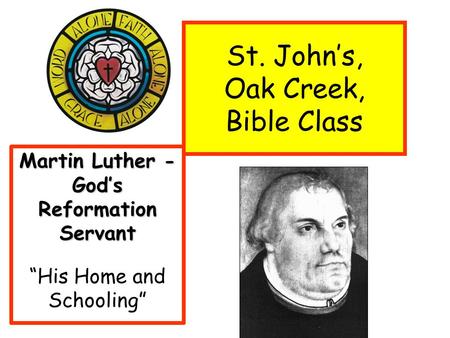 St. John’s, Oak Creek, Bible Class Martin Luther - God’s Reformation Servant “His Home and Schooling”