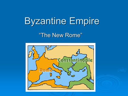 Byzantine Empire “The New Rome”.
