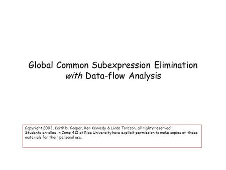 Global Common Subexpression Elimination with Data-flow Analysis Copyright 2003, Keith D. Cooper, Ken Kennedy & Linda Torczon, all rights reserved. Students.