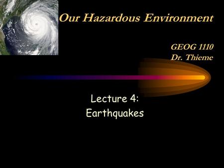 Lecture 4: Earthquakes Our Hazardous Environment GEOG 1110 Dr. Thieme.