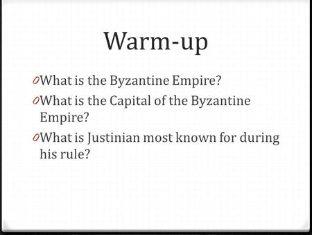 Warm-up 0 What is the Byzantine Empire? 0 What is the Capital of the Byzantine Empire? 0 What is Justinian most known for during his rule?