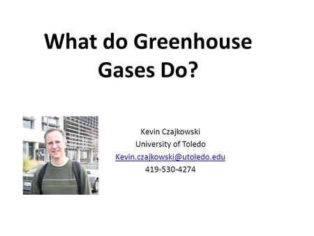 What do Greenhouse Gases Do? Kevin Czajkowski University of Toledo 419-530-4274.