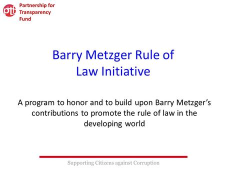 Barry Metzger Rule of Law Initiative A program to honor and to build upon Barry Metzger’s contributions to promote the rule of law in the developing world.