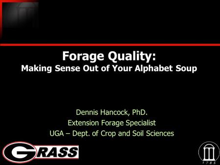 Forage Quality: Making Sense Out of Your Alphabet Soup Dennis Hancock, PhD. Extension Forage Specialist UGA – Dept. of Crop and Soil Sciences Dennis Hancock,