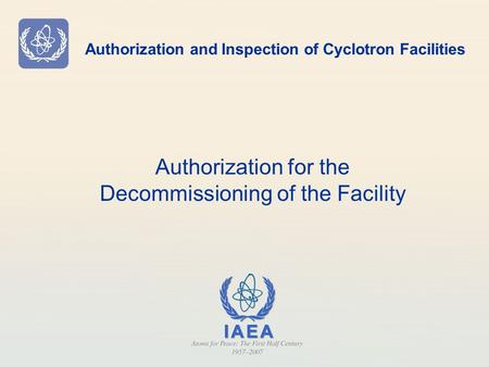 Authorization and Inspection of Cyclotron Facilities Authorization for the Decommissioning of the Facility.