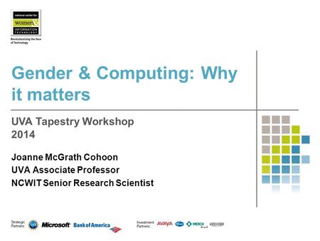 Gender & Computing: Why it matters Joanne McGrath Cohoon UVA Associate Professor NCWIT Senior Research Scientist UVA Tapestry Workshop 2014.