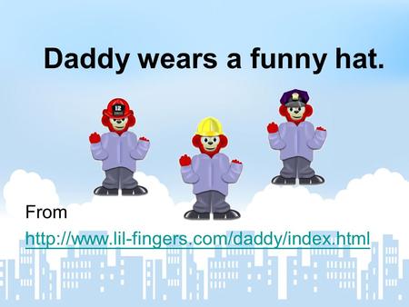 Daddy wears a funny hat. From