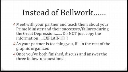 Instead of Bellwork…… 0 Meet with your partner and teach them about your Prime Minister and their successes/failures during the Great Depression……. Do.