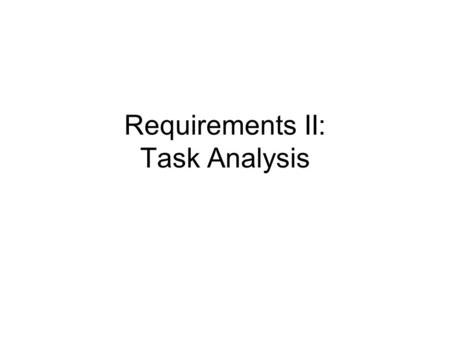 Requirements II: Task Analysis. Objectives By the end of the class, you will be able to… Write detailed task descriptions to inform design. Create scenarios.