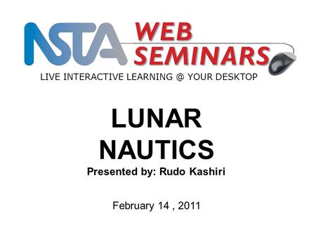 LIVE INTERACTIVE YOUR DESKTOP February 14, 2011 LUNAR NAUTICS Presented by: Rudo Kashiri.