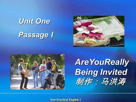 New Practical English 2 Unit One Unit One Passage I Passage I AreYouReally Being Invited AreYouReally Being Invited 制作：马洪涛.