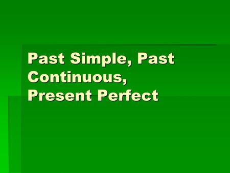 Past Simple, Past Continuous, Present Perfect