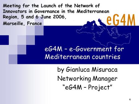 1 eG4M – e-Government for Mediterranean countries by Gianluca Misuraca Networking Manager “eG4M – Project” Meeting for the Launch of the Network of Innovators.